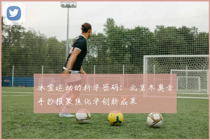 冰雪运动的科学密码:北京冬奥会手抄报聚焦化学创新成果