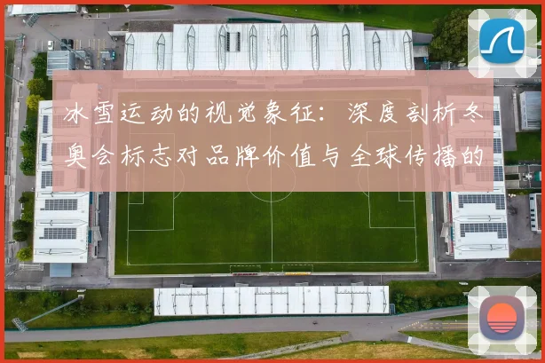 冰雪运动的视觉象征:深度剖析冬奥会标志对品牌价值与全球传播的影响
